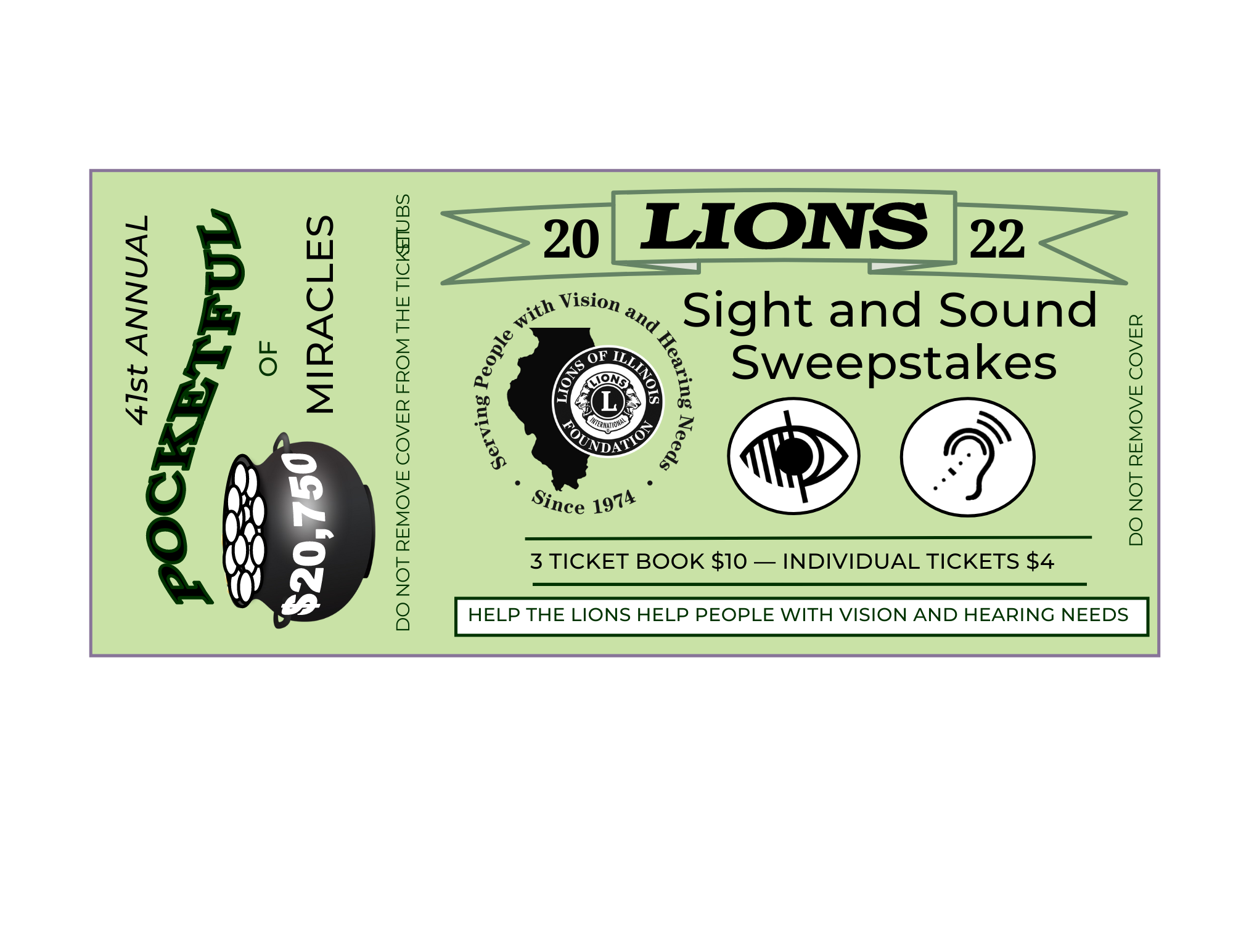 41st annual pocketful of miracles. Lions 2022 sight and sound sweepstakes. 3 ticket book $10- individual tickets $4. Help the lions help people with vision and hearing needs. Lions of Illinois foundation: serving people with vision and hearing needs since 1974. Do not remove cover from the ticket stubs. Do not remove cover.