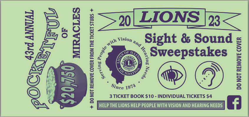 42nd annual pocketful of miracles. Lions 2023 sight and sound sweepstakes. 3 ticket book $10- individual tickets $4. Help the lions help people with vision and hearing needs. Lions of Illinois foundation: serving people with vision and hearing needs since 1974. Do not remove cover from the ticket stubs. Do not remove cover.